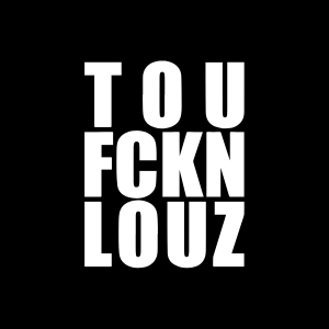 TOU FCKN LOUZ